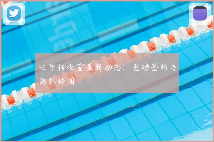 法甲转会窗最新动态:重磅签约与离队传闻
