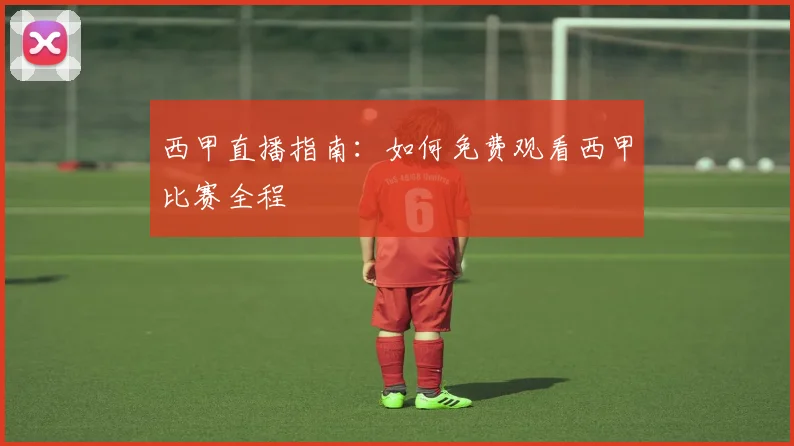 西甲直播指南：如何免费观看西甲比赛全程