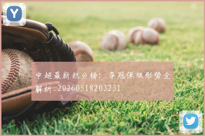 中超最新积分榜：争冠保级形势全解析_20260518203231