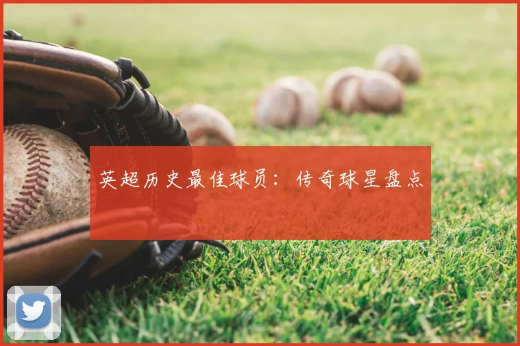 英超历史最佳球员:传奇球星盘点
