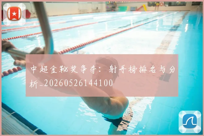 中超金靴奖争夺：射手榜排名与分析_20260526144100