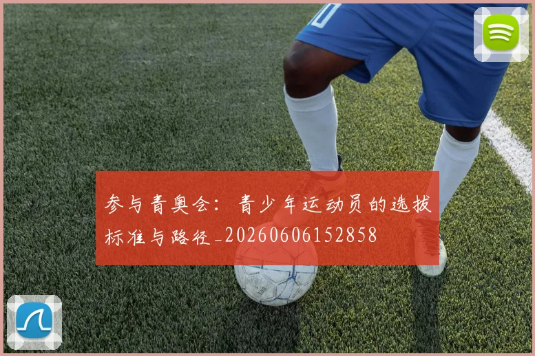 参与青奥会:青少年运动员的选拔标准与路径_20260606152858