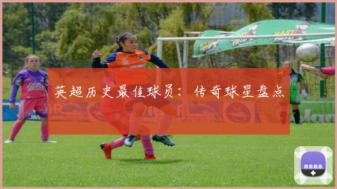 英超历史最佳球员：传奇球星盘点