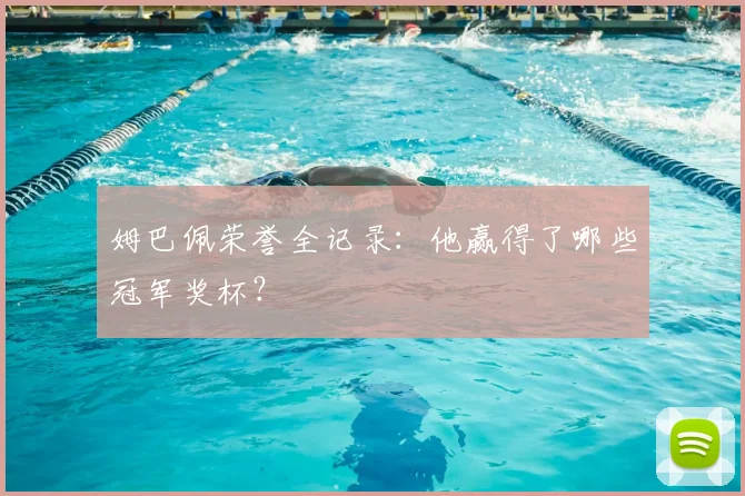 姆巴佩荣誉全记录：他赢得了哪些冠军奖杯？