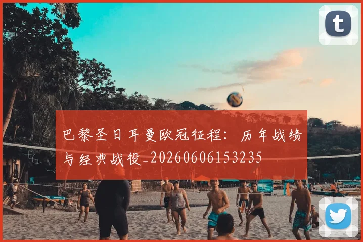 巴黎圣日耳曼欧冠征程：历年战绩与经典战役_20260606153235