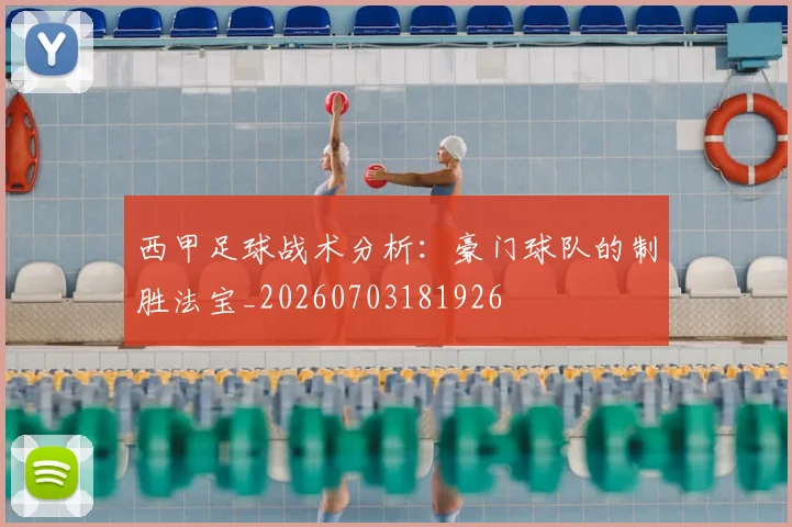 西甲足球战术分析:豪门球队的制胜法宝_20260703181926