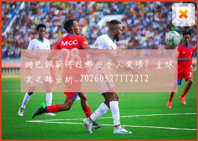 姆巴佩获得过哪些个人奖项？金球奖之路分析_20260527112212