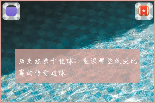 历史经典十佳球：重温那些改变比赛的传奇进球