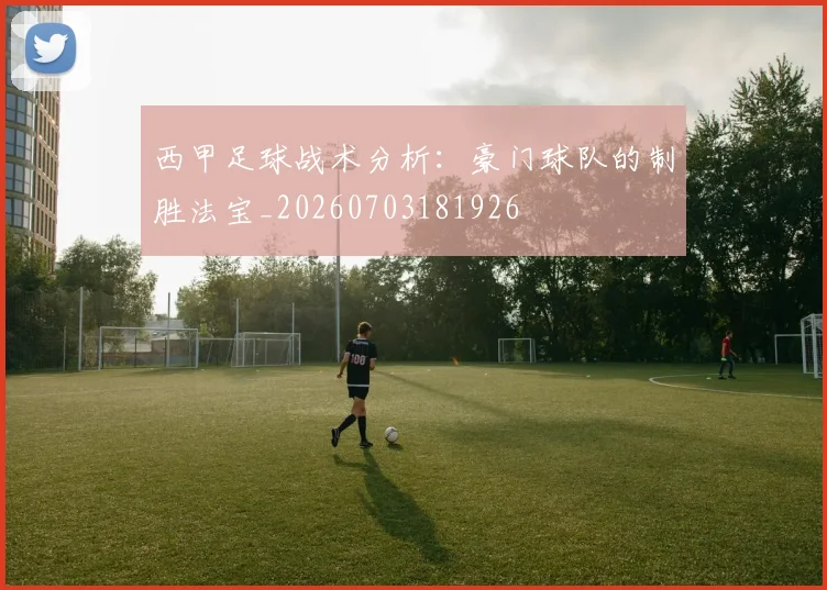西甲足球战术分析：豪门球队的制胜法宝_20260703181926