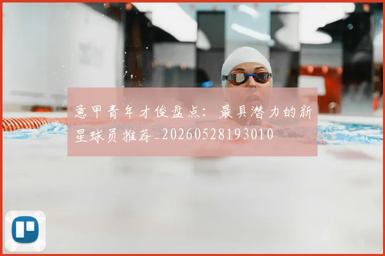 意甲青年才俊盘点：最具潜力的新星球员推荐_20260528193010