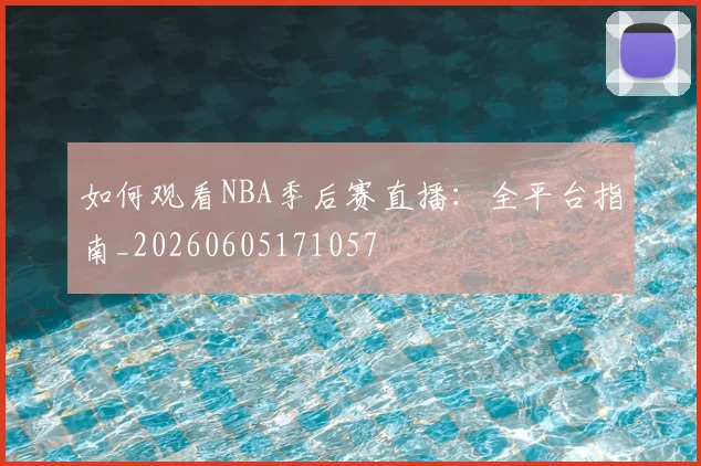 如何观看NBA季后赛直播:全平台指南_20260605171057