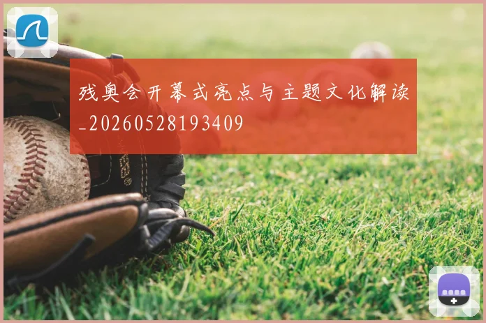残奥会开幕式亮点与主题文化解读_20260528193409