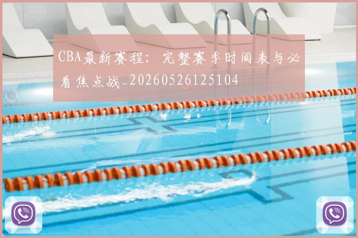 CBA最新赛程:完整赛季时间表与必看焦点战_20260526125104