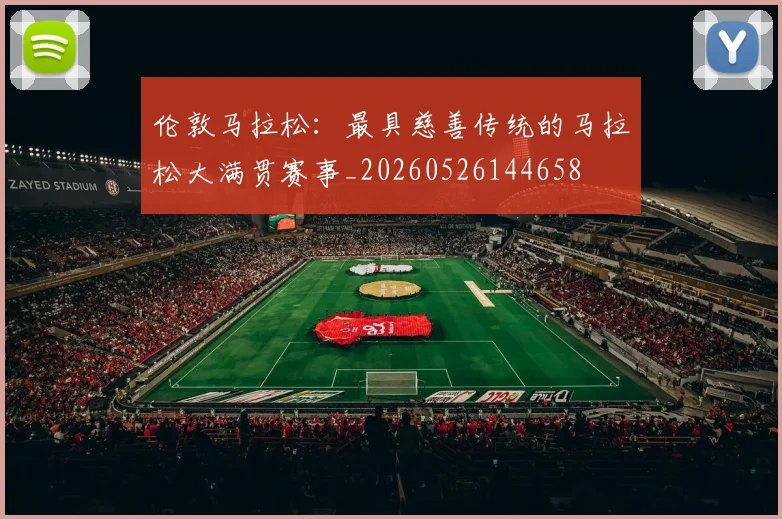 伦敦马拉松：最具慈善传统的马拉松大满贯赛事_20260526144658