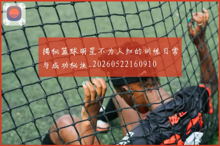 揭秘篮球明星不为人知的训练日常与成功秘诀_20260522160910