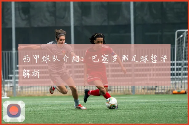 西甲球队介绍：巴塞罗那足球哲学解析