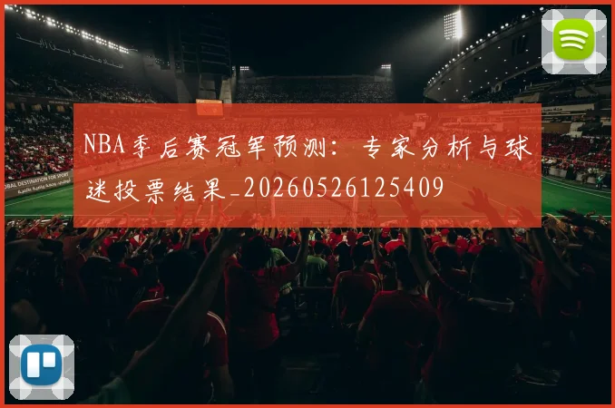 NBA季后赛冠军预测：专家分析与球迷投票结果_20260526125409
