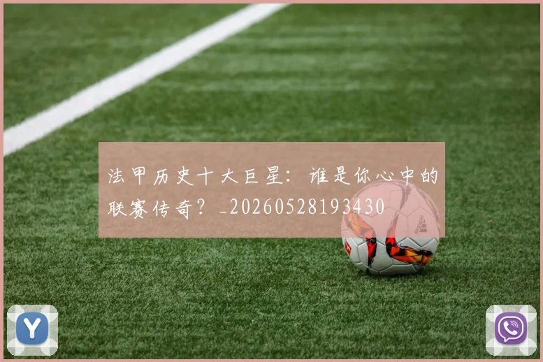 法甲历史十大巨星：谁是你心中的联赛传奇？_20260528193430