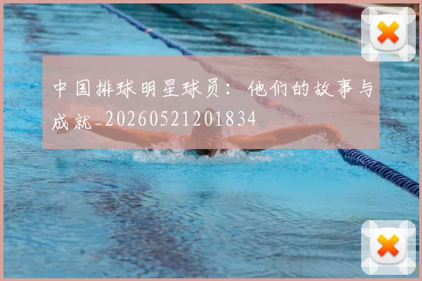 中国排球明星球员:他们的故事与成就_20260521201834