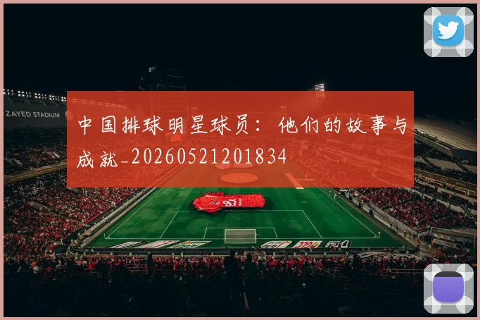 中国排球明星球员：他们的故事与成就_20260521201834