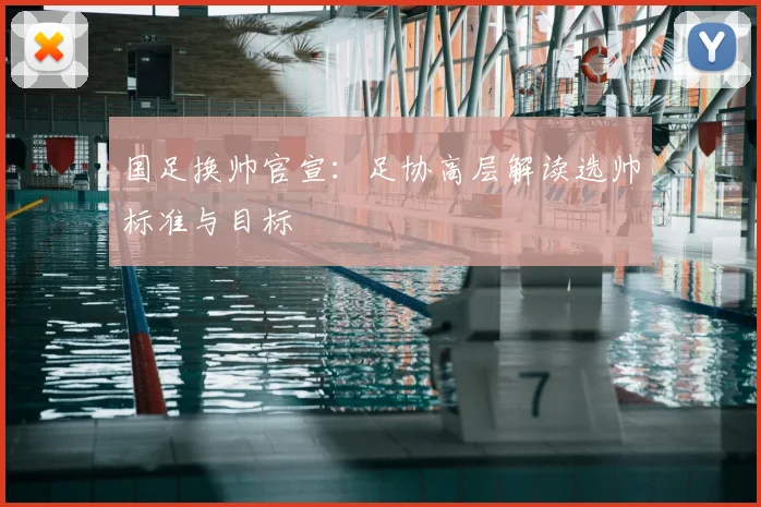 国足换帅官宣：足协高层解读选帅标准与目标