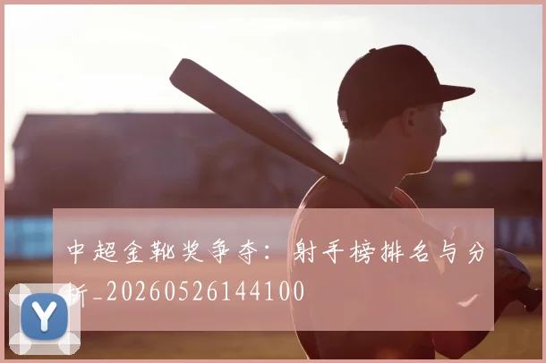 中超金靴奖争夺：射手榜排名与分析_20260526144100