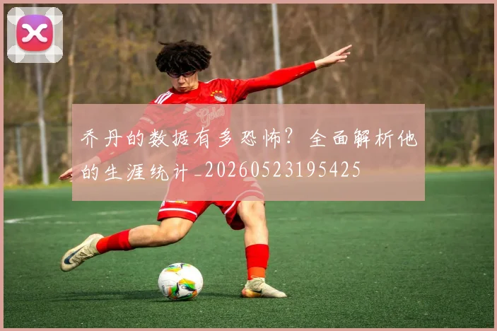乔丹的数据有多恐怖？全面解析他的生涯统计_20260523195425