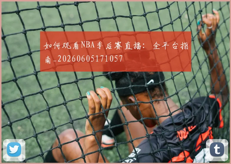 如何观看NBA季后赛直播:全平台指南_20260605171057