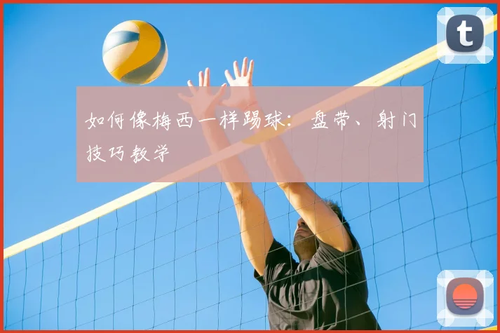 如何像梅西一样踢球：盘带、射门技巧教学