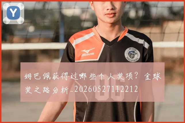 姆巴佩获得过哪些个人奖项?金球奖之路分析_20260527112212
