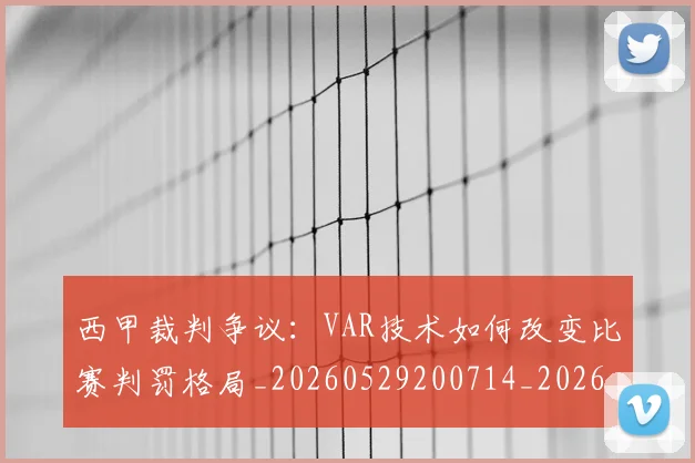 西甲裁判争议：VAR技术如何改变比赛判罚格局_20260529200714_20260703181917