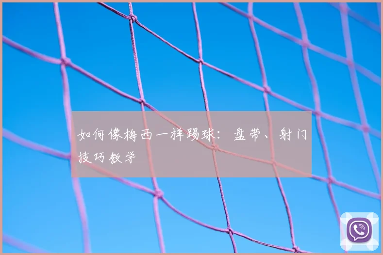 如何像梅西一样踢球：盘带、射门技巧教学