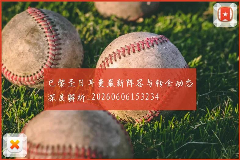 巴黎圣日耳曼最新阵容与转会动态深度解析_20260606153234