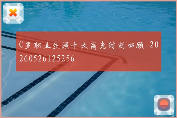 C罗职业生涯十大高光时刻回顾_20260526125256