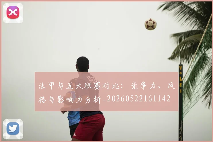 法甲与五大联赛对比：竞争力、风格与影响力分析_20260522161142